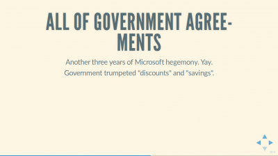 Text Slide: 'All of Government Agreements: Another three years of Microsoft hegemony. Yay. Government trumpeted 'discounts' and 'savings'.